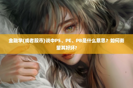 金融学(或者股市)说中PS、PE、PB是什么意思？如何衡量其好坏?