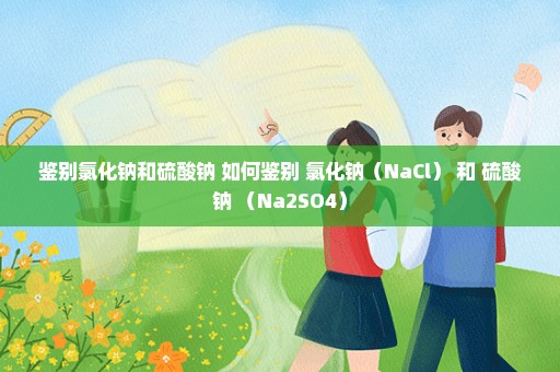 鉴别氯化钠和硫酸钠 如何鉴别 氯化钠（NaCl） 和 硫酸钠 （Na2SO4）