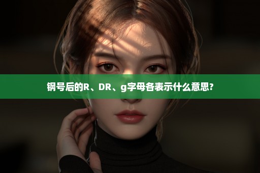 钢号后的R、DR、g字母各表示什么意思?