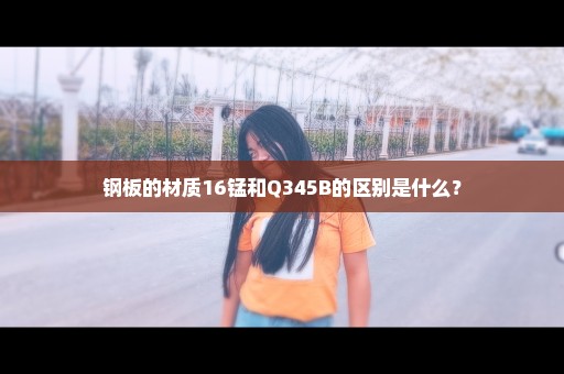 钢板的材质16锰和Q345B的区别是什么？