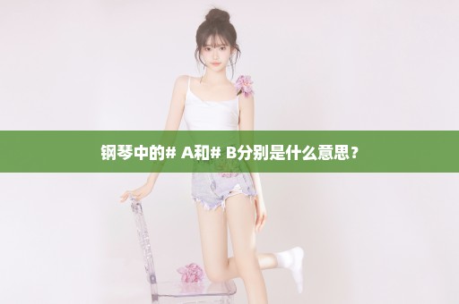 钢琴中的# A和# B分别是什么意思？