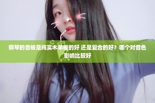 钢琴的音板是纯实木单板的好 还是复合的好？哪个对音色影响比较好