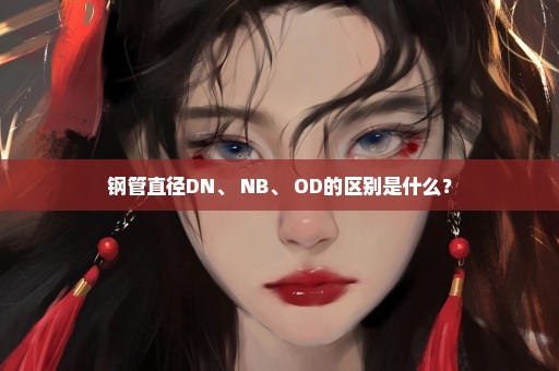 钢管直径DN、 NB、 OD的区别是什么？