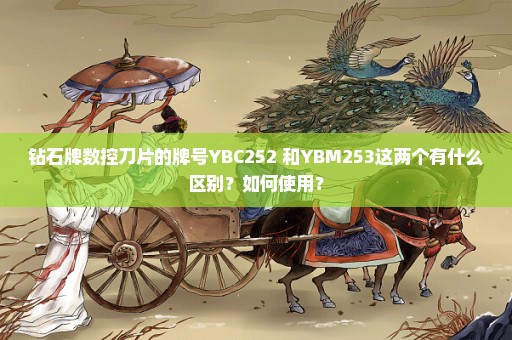 钻石牌数控刀片的牌号YBC252 和YBM253这两个有什么区别？如何使用？