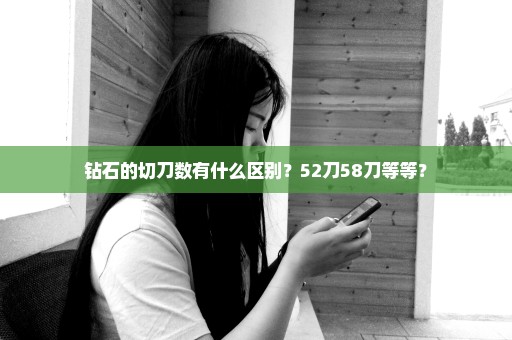 钻石的切刀数有什么区别？52刀58刀等等？