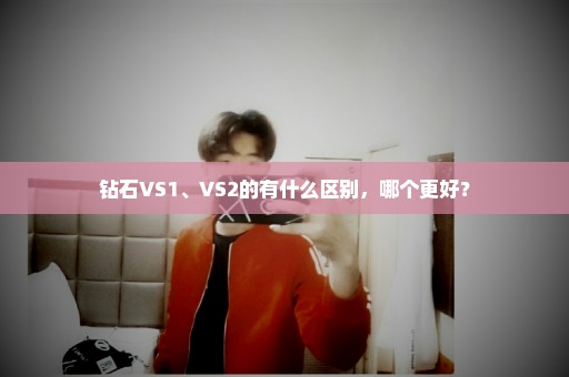 钻石VS1、VS2的有什么区别，哪个更好？