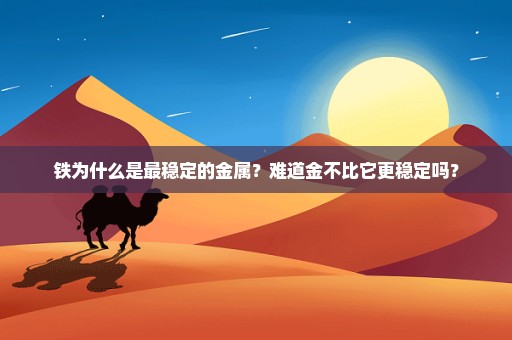 铁为什么是最稳定的金属？难道金不比它更稳定吗？