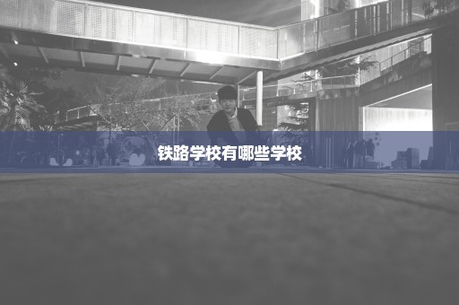 铁路学校有哪些学校