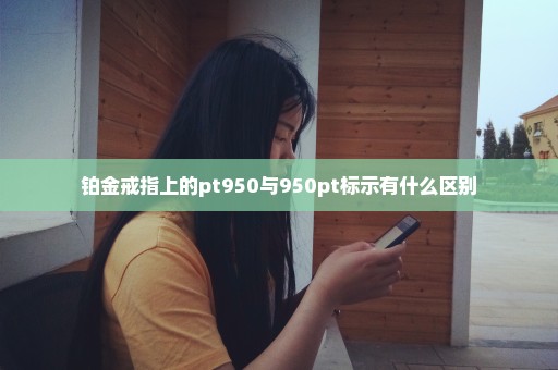 铂金戒指上的pt950与950pt标示有什么区别