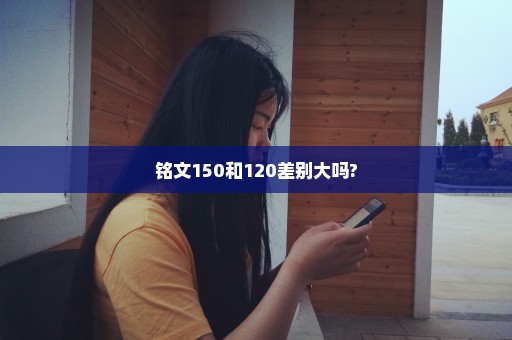 铭文150和120差别大吗?