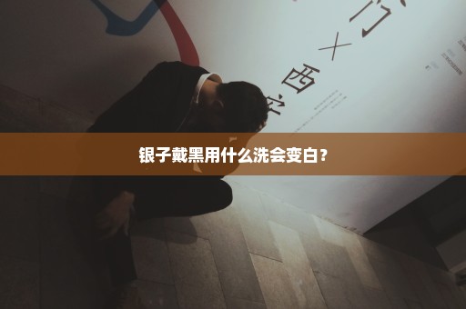 银子戴黑用什么洗会变白？