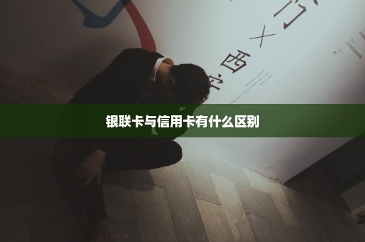 银联卡与信用卡有什么区别