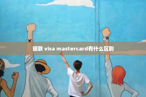 银联 visa mastercard有什么区别