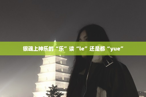 银魂上神乐的“乐”读“le”还是都“yue”