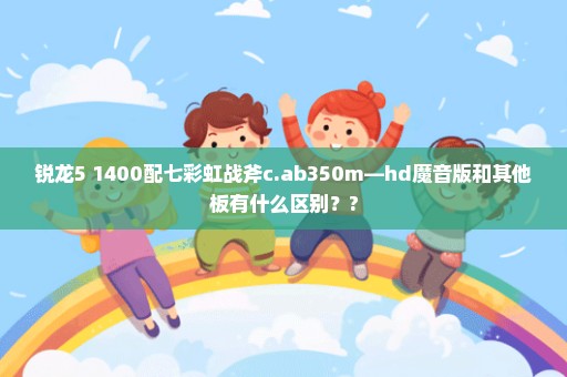 锐龙5 1400配七彩虹战斧c.ab350m—hd魔音版和其他板有什么区别？?