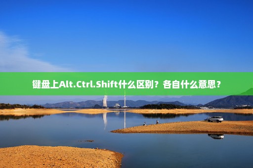 键盘上Alt.Ctrl.Shift什么区别？各自什么意思？