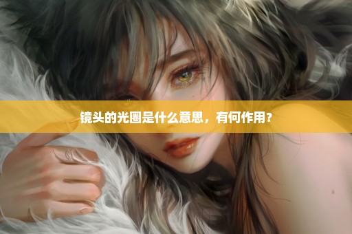 镜头的光圈是什么意思，有何作用？