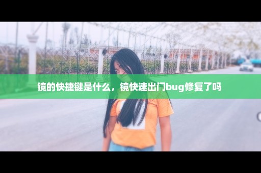 镜的快捷键是什么，镜快速出门bug修复了吗 