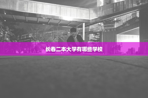 长春二本大学有哪些学校