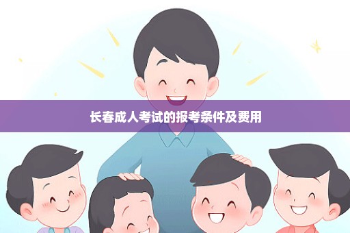 长春成人考试的报考条件及费用