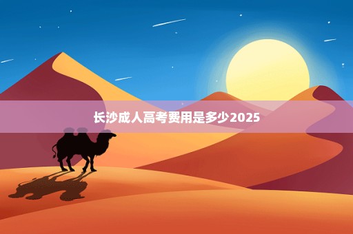 长沙成人高考费用是多少2025