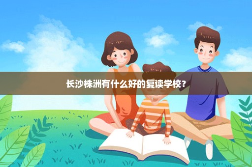 长沙株洲有什么好的复读学校？