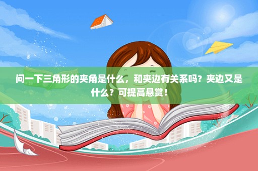 问一下三角形的夹角是什么，和夹边有关系吗？夹边又是什么？可提高悬赏！