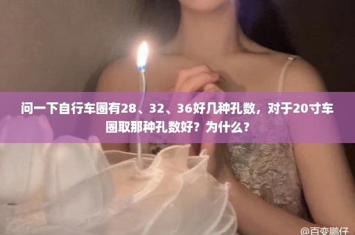 问一下自行车圈有28、32、36好几种孔数，对于20寸车圈取那种孔数好？为什么？