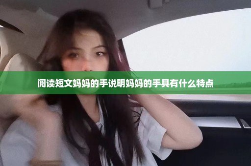 阅读短文妈妈的手说明妈妈的手具有什么特点