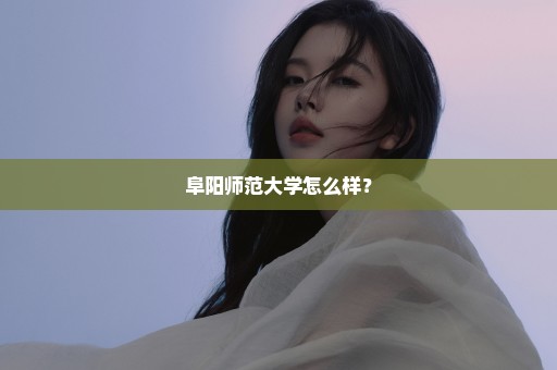 阜阳师范大学怎么样？