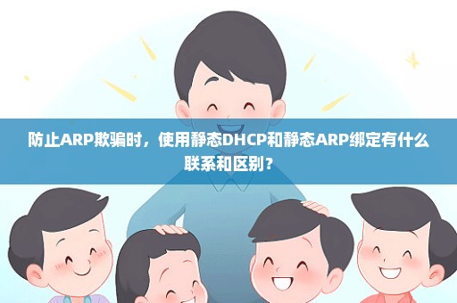 防止ARP欺骗时，使用静态DHCP和静态ARP绑定有什么联系和区别？