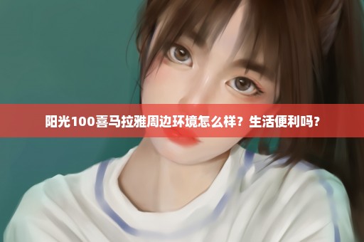 阳光100喜马拉雅周边环境怎么样？生活便利吗？