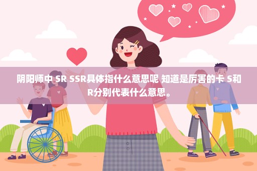 阴阳师中 SR SSR具体指什么意思呢 知道是厉害的卡 S和R分别代表什么意思。