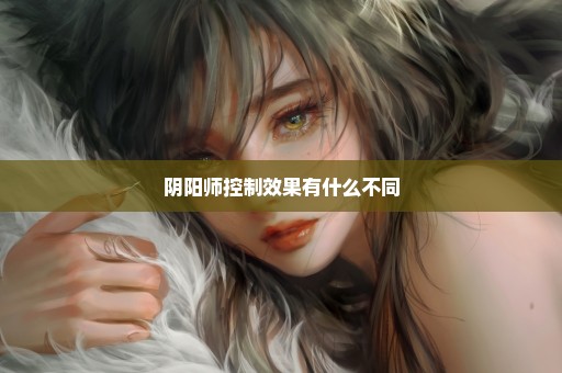 阴阳师控制效果有什么不同