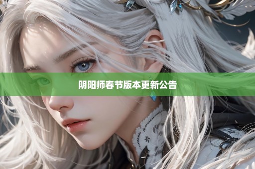 阴阳师春节版本更新公告