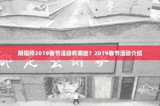 阴阳师2019春节活动有哪些？2019春节活动介绍