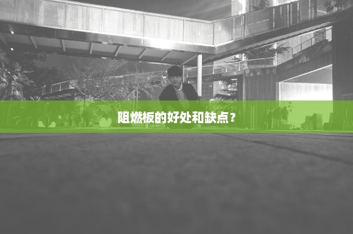 阻燃板的好处和缺点？