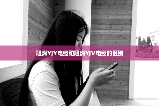 阻燃YJY电缆和阻燃YJV电缆的区别