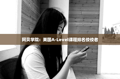 阿贝学院：英国A-Level课程排名佼佼者