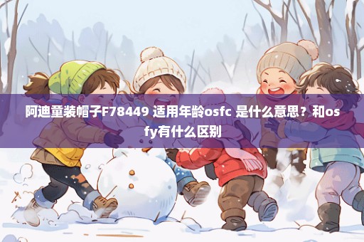 阿迪童装帽子F78449 适用年龄osfc 是什么意思？和osfy有什么区别