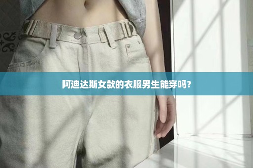 阿迪达斯女款的衣服男生能穿吗？