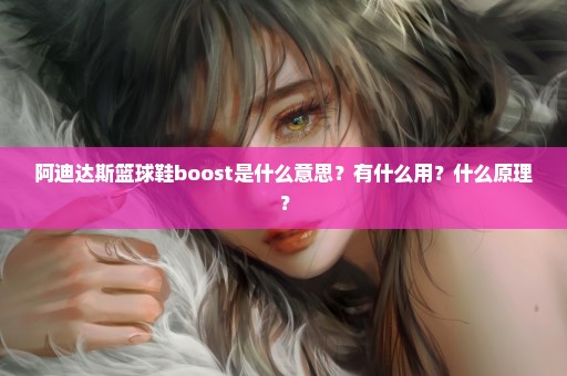 阿迪达斯篮球鞋boost是什么意思？有什么用？什么原理？