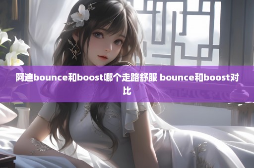 阿迪bounce和boost哪个走路舒服 bounce和boost对比