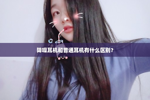 降噪耳机和普通耳机有什么区别？