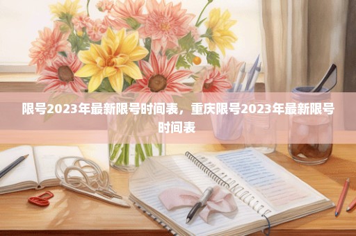 限号2023年最新限号时间表，重庆限号2023年最新限号时间表 