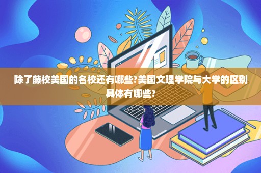 除了藤校美国的名校还有哪些?美国文理学院与大学的区别具体有哪些?