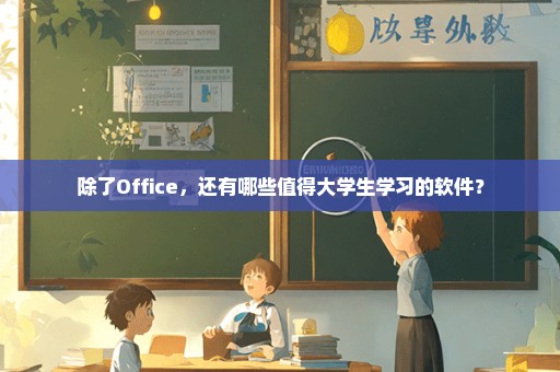 除了Office，还有哪些值得大学生学习的软件？