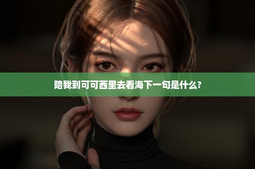 陪我到可可西里去看海下一句是什么?