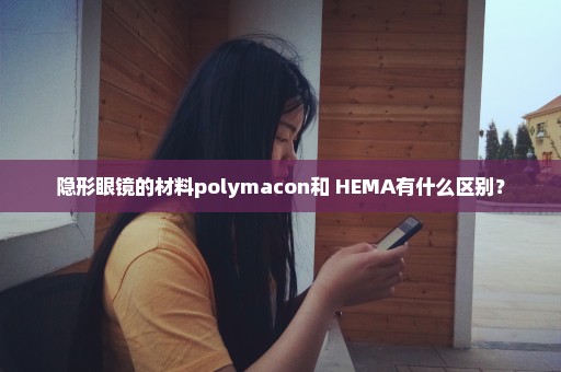 隐形眼镜的材料polymacon和 HEMA有什么区别？