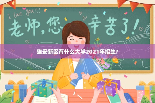 雄安新区有什么大学2021年招生?